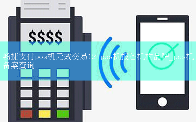 暢捷支付pos機無效交易12 pos機報備機構品牌_pos機備案查詢