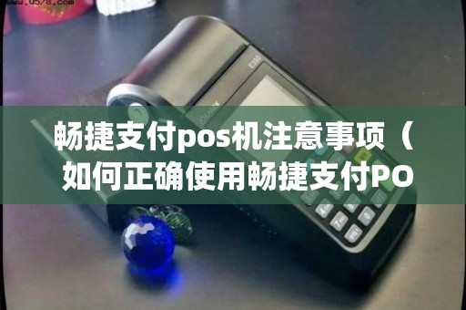 暢捷支付pos機結算(suàn)時(shí)間(jiān) 暢捷支付pos機注意事項（ 如何正确使用暢捷支付POS機——注意事項詳解）